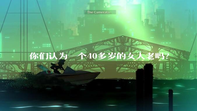 你们认为一个40多岁的女人老吗？